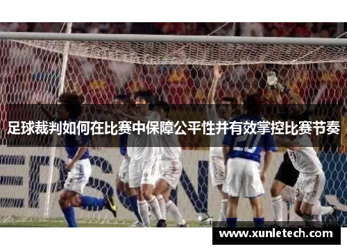足球裁判如何在比赛中保障公平性并有效掌控比赛节奏