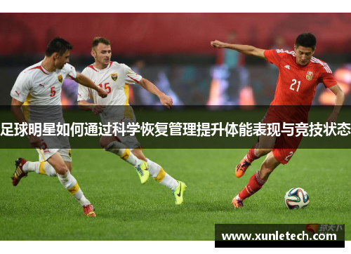 足球明星如何通过科学恢复管理提升体能表现与竞技状态