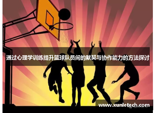 通过心理学训练提升篮球队员间的默契与协作能力的方法探讨