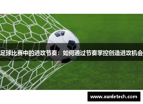 足球比赛中的进攻节奏：如何通过节奏掌控创造进攻机会